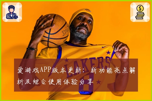 爱游戏APP版本更新：新功能亮点解析及综合使用体验分享