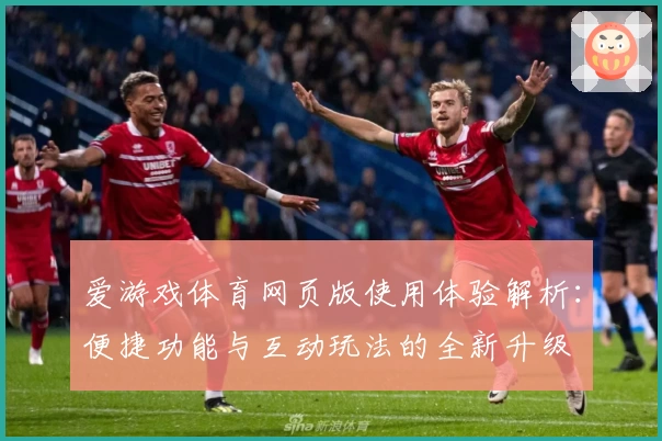 爱游戏体育网页版使用体验解析：便捷功能与互动玩法的全新升级