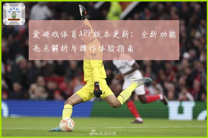 爱游戏体育APP版本更新：全新功能亮点解析与操作体验指南