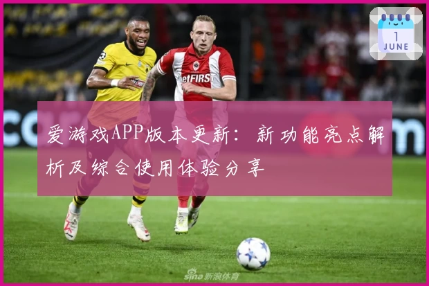 爱游戏APP版本更新：新功能亮点解析及综合使用体验分享