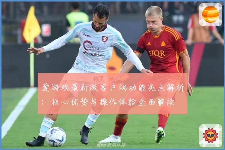 爱游戏最新版客户端功能亮点解析：核心优势与操作体验全面解读