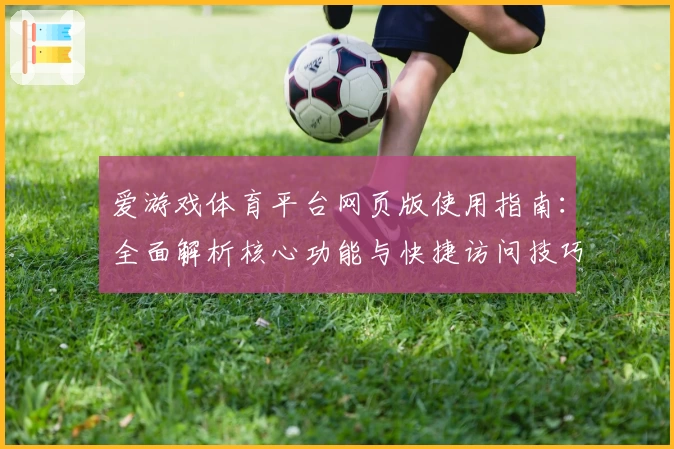 爱游戏体育平台网页版使用指南：全面解析核心功能与快捷访问技巧