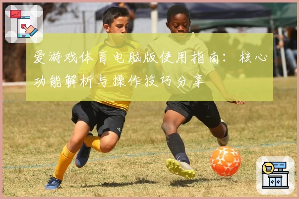 爱游戏体育电脑版使用指南：核心功能解析与操作技巧分享