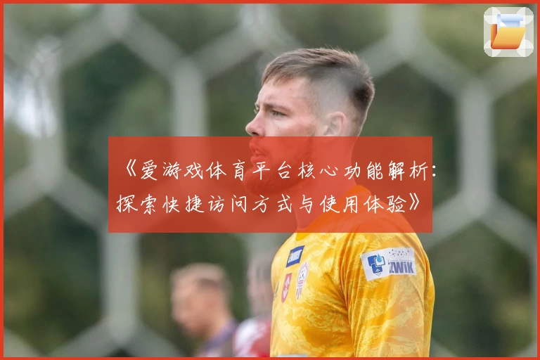 《爱游戏体育平台核心功能解析：探索快捷访问方式与使用体验》