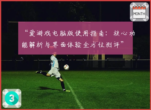 “爱游戏电脑版使用指南：核心功能解析与界面体验全方位测评”