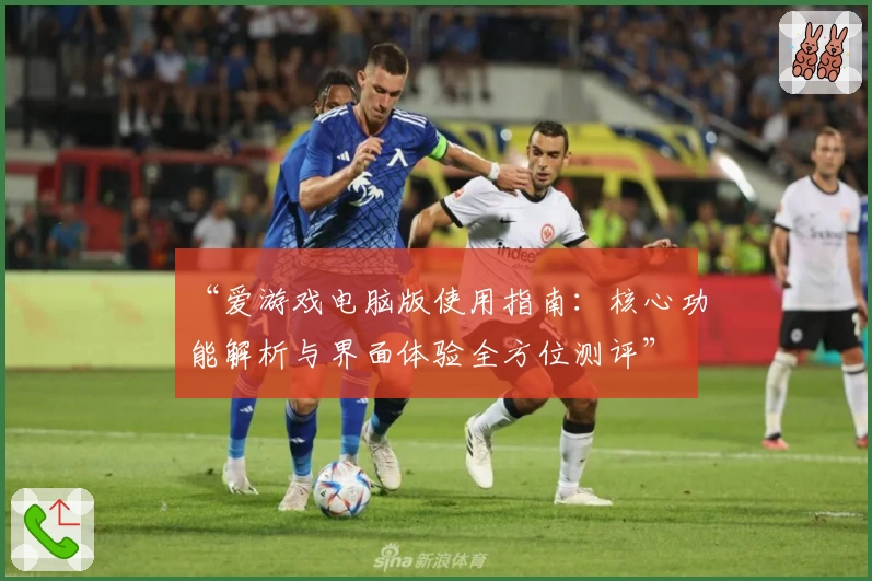 “爱游戏电脑版使用指南：核心功能解析与界面体验全方位测评”