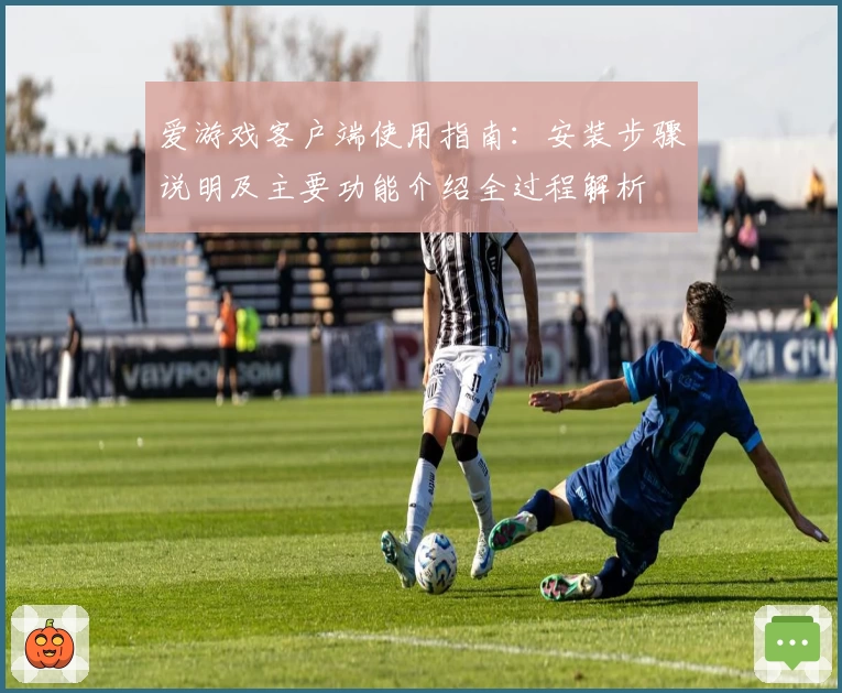 爱游戏客户端使用指南：安装步骤说明及主要功能介绍全过程解析