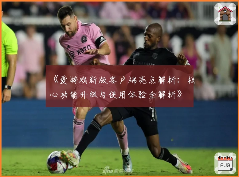 《爱游戏新版客户端亮点解析：核心功能升级与使用体验全解析》
