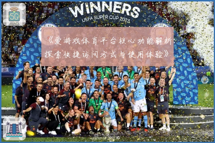 《爱游戏体育平台核心功能解析：探索快捷访问方式与使用体验》