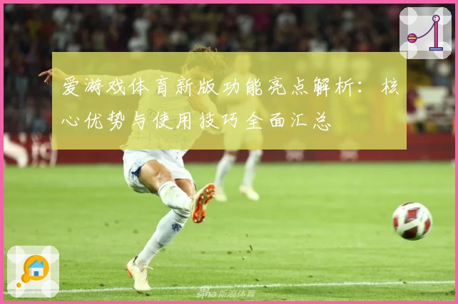 爱游戏体育新版功能亮点解析：核心优势与使用技巧全面汇总