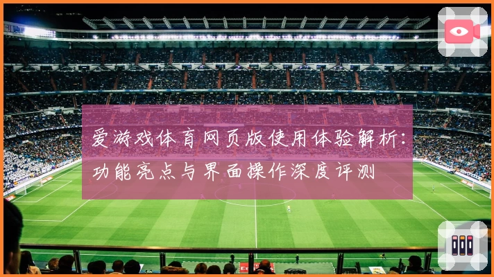 爱游戏体育网页版使用体验解析：功能亮点与界面操作深度评测